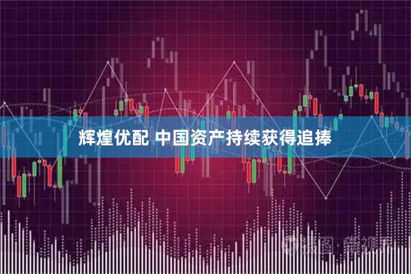 辉煌优配 中国资产持续获得追捧
