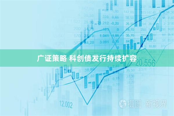 广证策略 科创债发行持续扩容