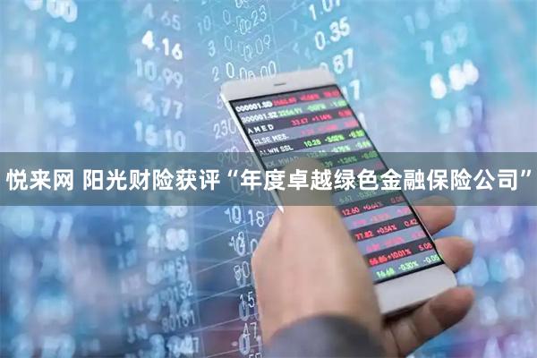 悦来网 阳光财险获评“年度卓越绿色金融保险公司”