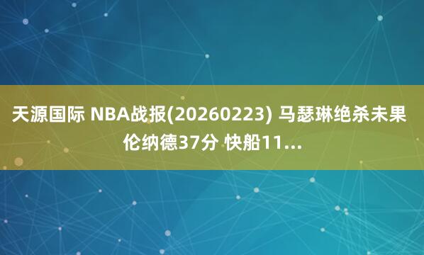 天源国际 NBA战报(20260223) 马瑟琳绝杀未果 伦纳德37分 快船11...