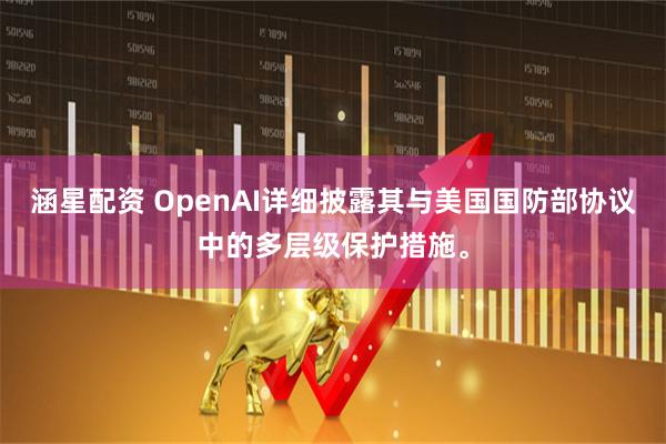 涵星配资 OpenAI详细披露其与美国国防部协议中的多层级保护措施。