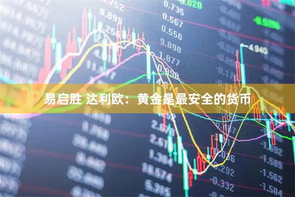 易启胜 达利欧：黄金是最安全的货币